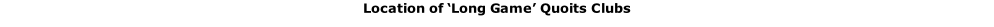 Location of ‘Long Game’ Quoits Clubs